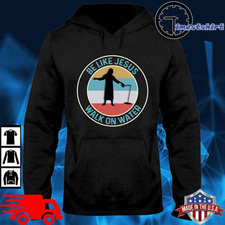 Be like Jesus walk on water vintage hoodie den