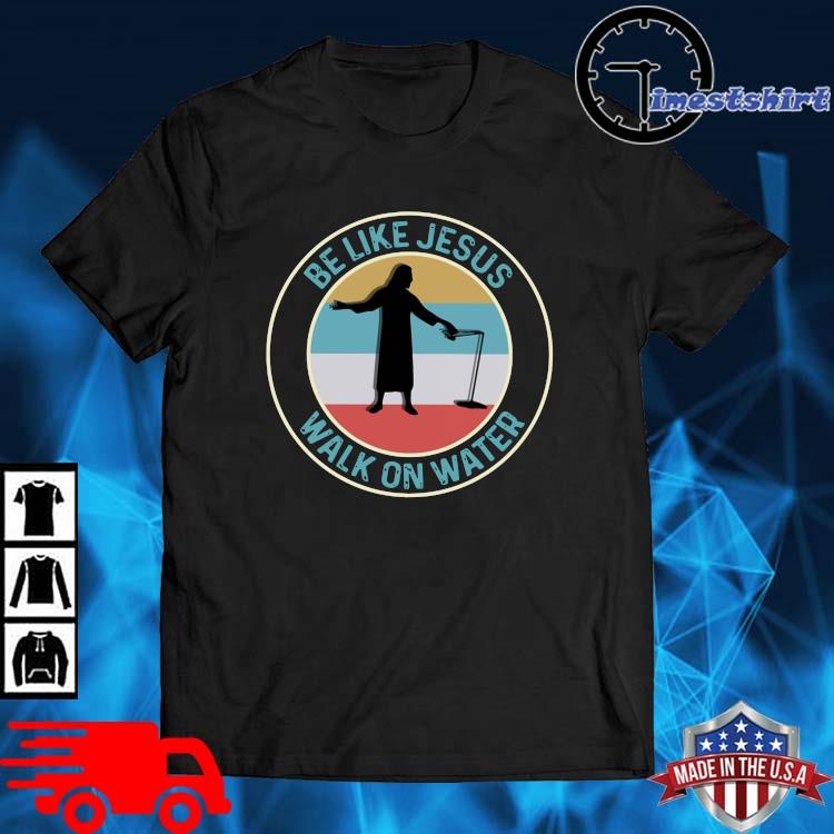 Be like Jesus walk on water vintage shirt
