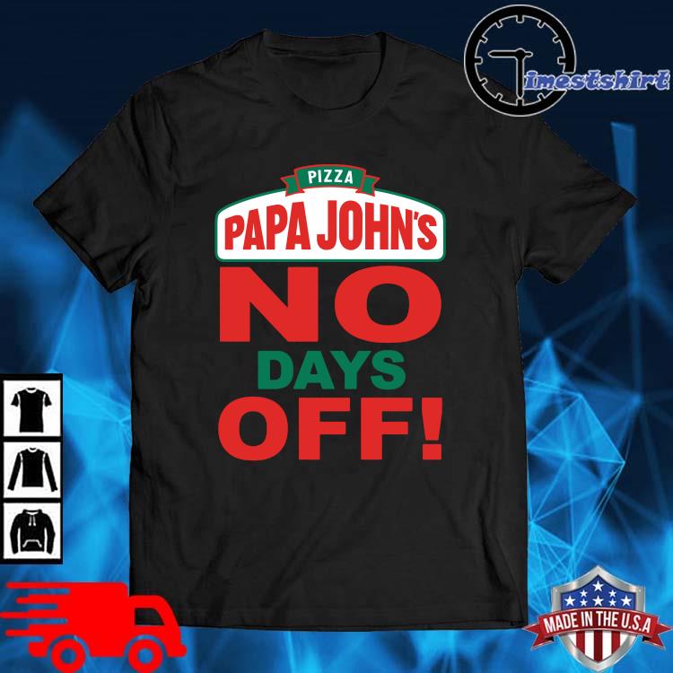 Pizza papa john's no days off shirt