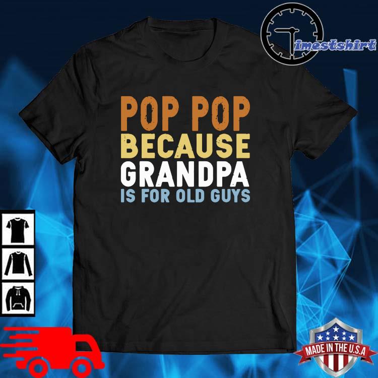 Pop pop because grandpa is for old guys shirt