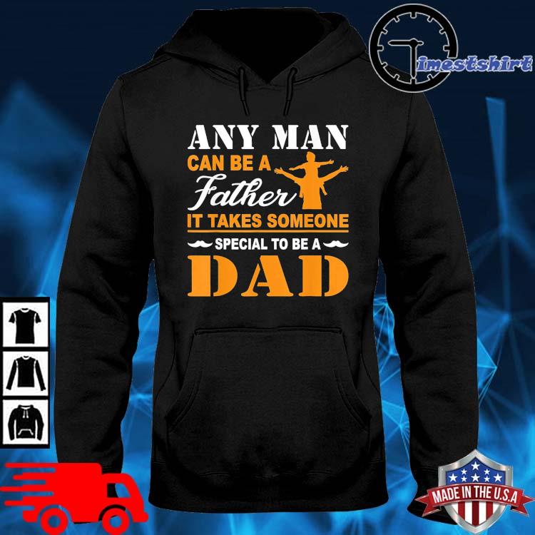 Any Man Can Be A Father It Takes Someone Special To Be A Dad Shirt hoodie den