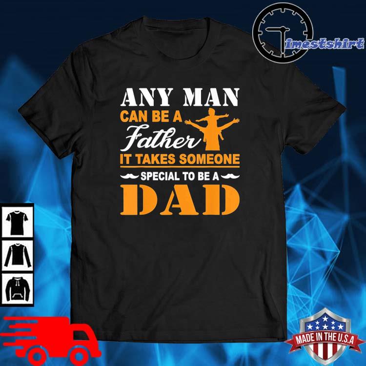Any Man Can Be A Father It Takes Someone Special To Be A Dad Shirt