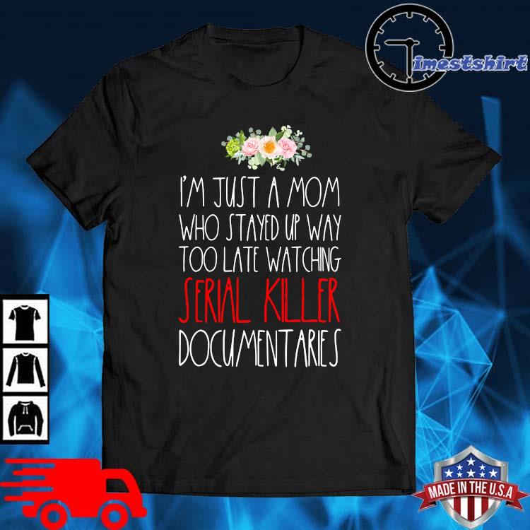 I'm just a mom who stayed up way too late watching serial killer documentaries flower shirt